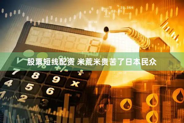 股票短线配资 米荒米贵苦了日本民众