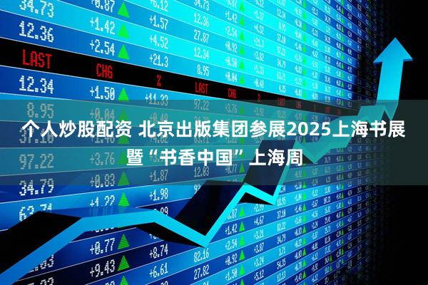 个人炒股配资 北京出版集团参展2025上海书展暨“书香中国”上海周