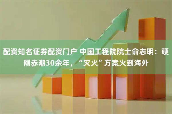 配资知名证券配资门户 中国工程院院士俞志明:硬刚赤潮30余年,“灭火”方案火到海外