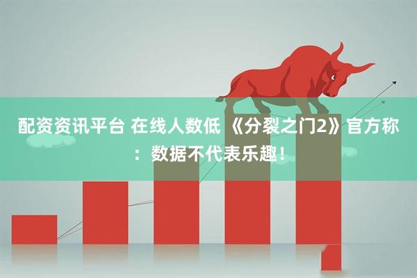 配资资讯平台 在线人数低 《分裂之门2》官方称:数据不代表乐趣!